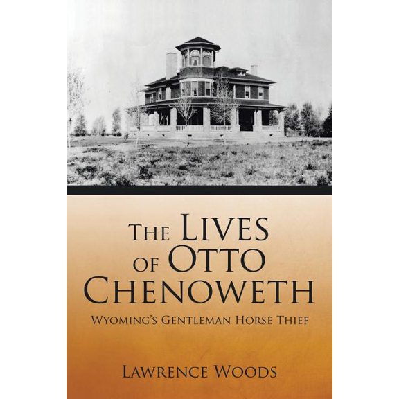 The Lives of Otto Chenoweth: Wyoming's Gentleman Horse Thief, (Paperback)