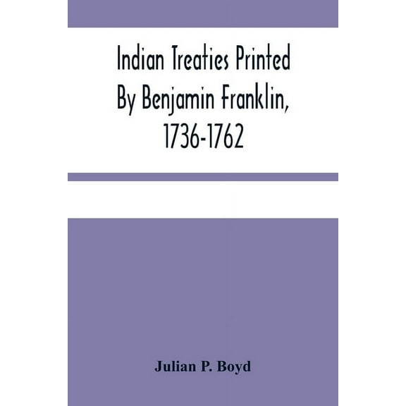 Indian Treaties Printed By Benjamin Franklin, 1736-1762, (Paperback)