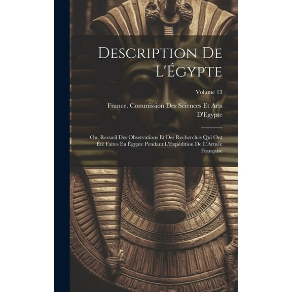 Description De L'Égypte: Ou, Recueil Des Observations Et Des Recherches Qui Ont Été Faites En Égypte Pendant L'Expédition De L'Armée Française; Volume 13 (Hardcover)