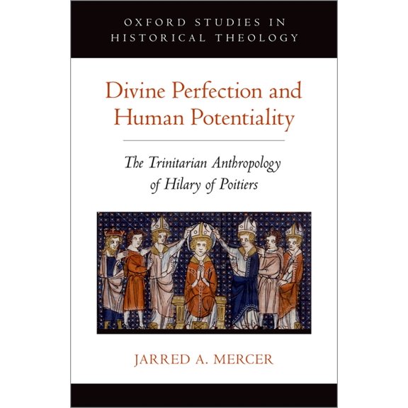 Oxford Studies in Historical Theology Divine Perfection and Human Potentiality: The Trinitarian Anthropology of Hilary of Poitiers, (Hardcover)