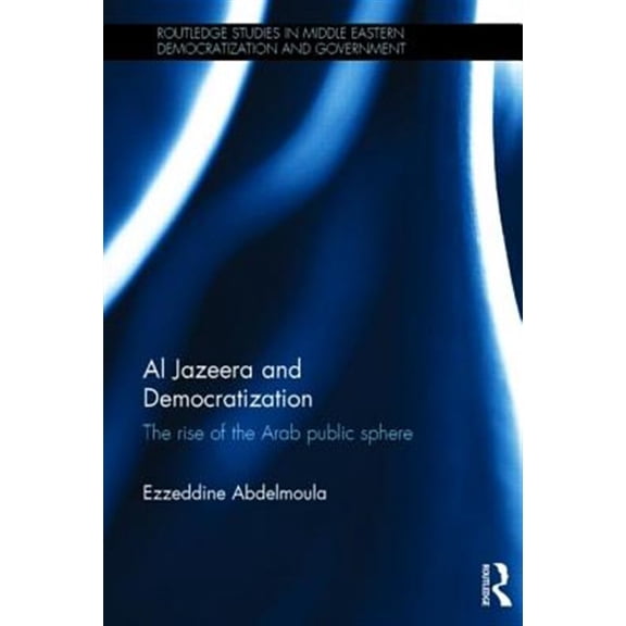Pre-Owned Routledge Studies in Middle Eastern Demo Al Jazeera and Democratization: The Rise of the Arab Public Sphere, (Hardcover)