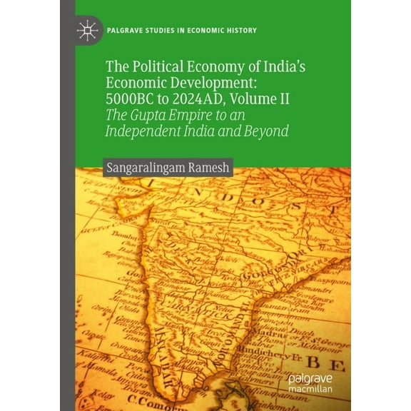 Palgrave Studies in Economic History The Political Economy of India's Economic Development: 5000bc to 2024ad, Volume II: The Gupta Empire to an Independent I, (Hardcover)