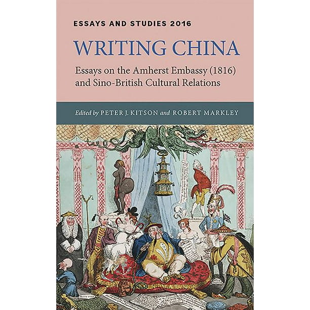 Essays And Studies Writing China Essays On The Amherst Embassy 1816 And Sino British Cultural Relations Series Volume 69 Hardcover Walmart Com Walmart Com