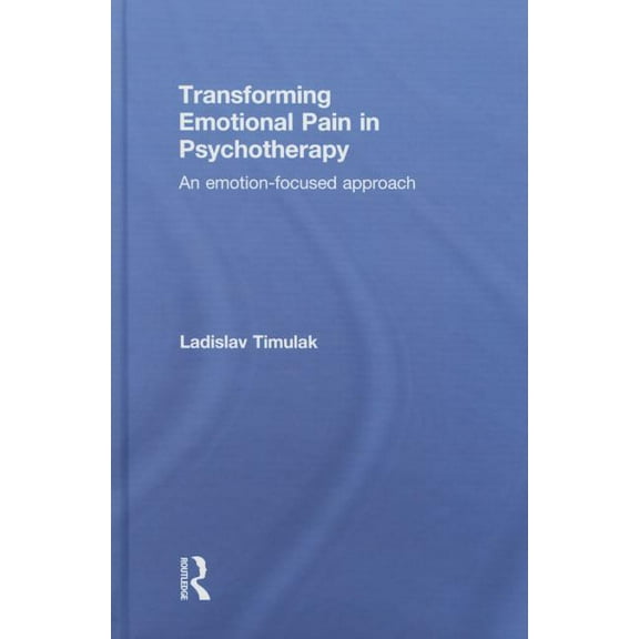 Transforming Emotional Pain in Psychotherapy: An emotion-focused approach, (Hardcover)