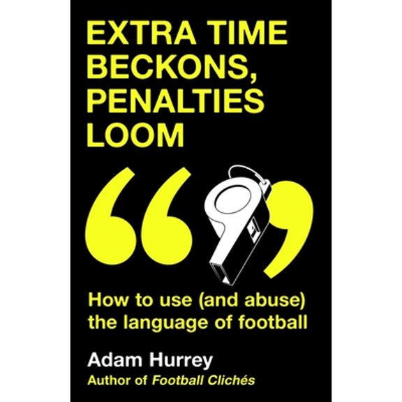 Pre-Owned Extra Time Beckons, Penalties Loom: How to Use (and Abuse) The Language of Football: Shortlisted for (Hardcover) by Adam Hurrey