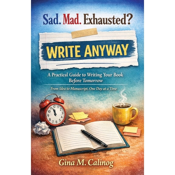 Sad. Mad. Exhausted? WRITE ANYWAY A Practical Guide to Writing Your Book Before Tomorrow, (Paperback)