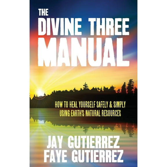 The Divine Three Manual: How to Heal Yourself Safely and Simply Using Earth's Natural Resources, (Paperback)