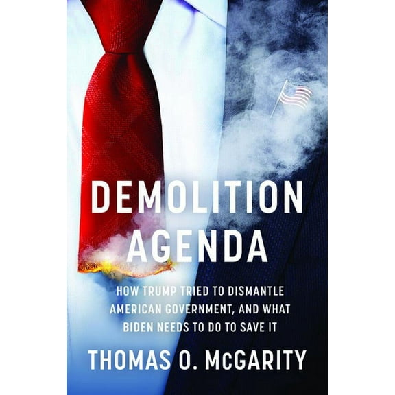 Demolition Agenda: How Trump Tried to Dismantle American Government, and What Biden Needs to Do to Save It, (Hardcover)