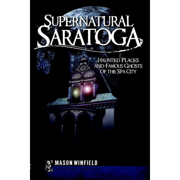 Haunted America Supernatural Saratoga: Haunted Places and Famous Ghosts of the Spa City, (Paperback)