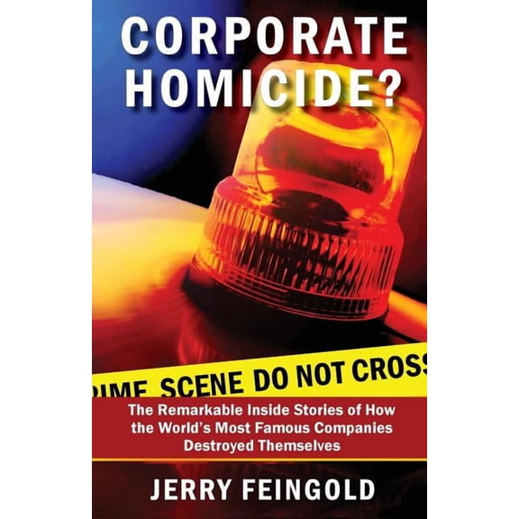Corporate Homicide? : The Remarkable Inside Stories of How Some of the World's Most Famous Companies Destroyed Themselves