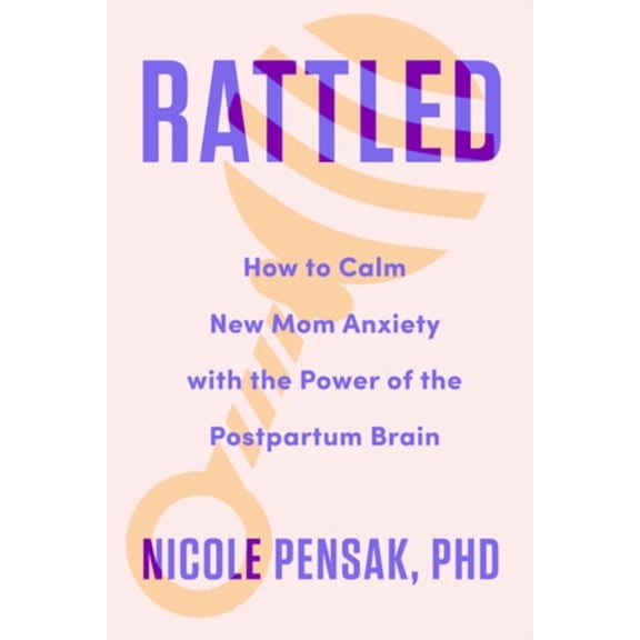 Rattled: How to Calm New Mom Anxiety with the Power of the Postpartum Brain, (Hardcover)