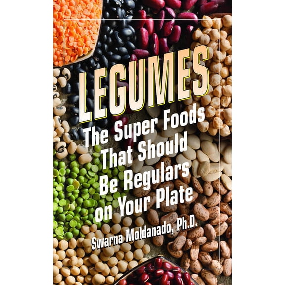 Legumes: The Super Foods That Should Be Regulars on Your Plate, (Paperback)