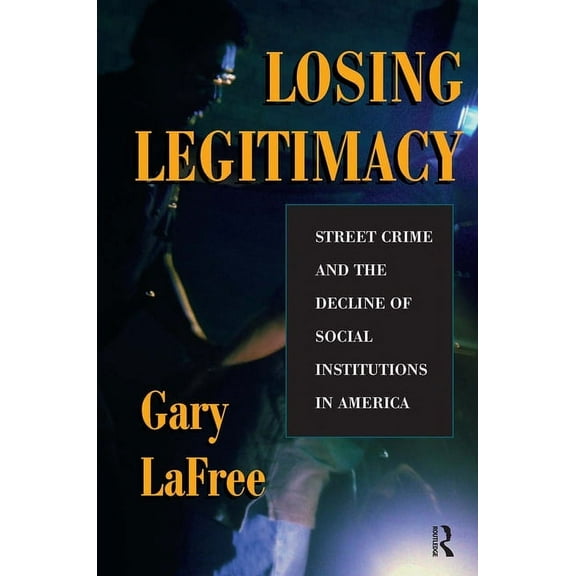 Crime and Society Losing Legitimacy: Street Crime And The Decline Of Social Institutions In America, (Paperback)