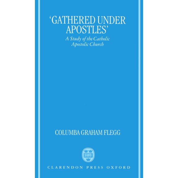 Gathered Under Apostles: A Study of the Catholic Apostolic Church, (Hardcover)