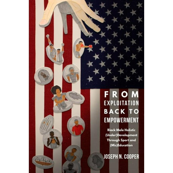 From Exploitation Back to Empowerment: Black Male Holistic (Under)Development Through Sport and (Mis)Education (Hardcover)