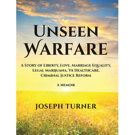 Unseen Warfare: A Story of Liberty, Love, Marriage Equality, Legal Marijuana, VA Healthcare, Criminal Justice Reform -