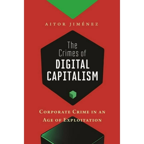 Justice, Inequality, and the Digital Wor The Crimes of Digital Capitalism: Corporate Crime in an Age of Exploitation, Book 1, (Hardcover)