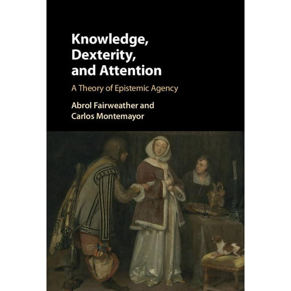 Knowledge, Dexterity, and Attention: A Theory of Epistemic Agency, (Hardcover)