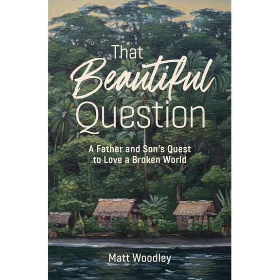 That Beautiful Question: A Father and Son's Quest to Love a Broken World, (Paperback)