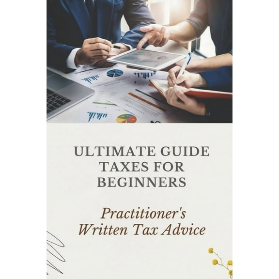 Ultimate Guide Taxes For Beginners: Practitioner's Written Tax Advice: Income Tax Tutorial