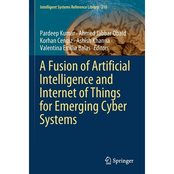 Intelligent Systems Reference Library A Fusion of Artificial Intelligence and Internet of Things for Emerging Cyber Systems, Book 210, (Paperback)