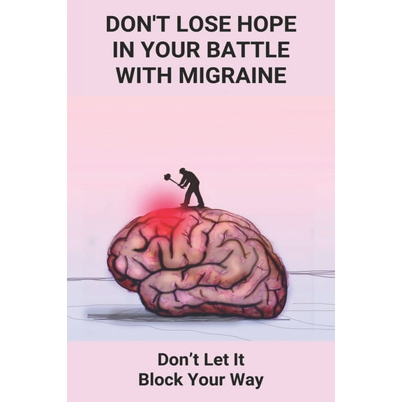 Don't Lose Hope In Your Battle With Migraine: Don't Let It Block Your Way: Migraines Were Destroying My Life, (Paperback)