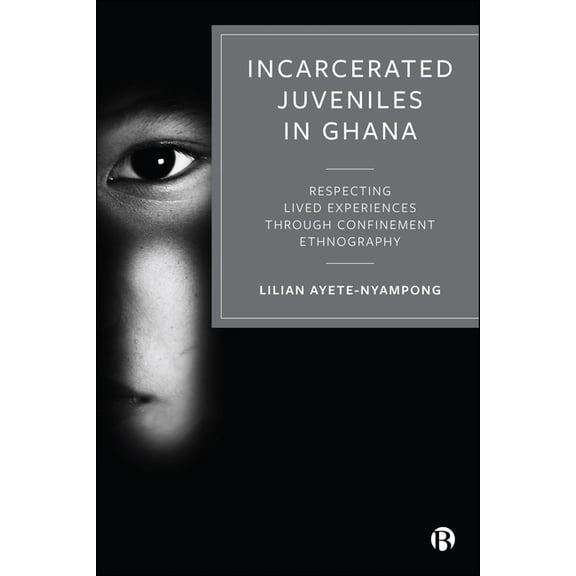 Incarcerated Juveniles in Ghana: Respecting Lived Experiences Through Confinement Ethnography, (Hardcover)