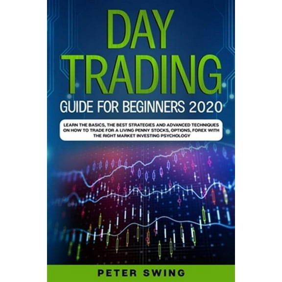 Day Trading Guide For Beginners 2020: Learn the Basics, The Best Strategies and Advanced Techniques (Paperback) by Peter Swing