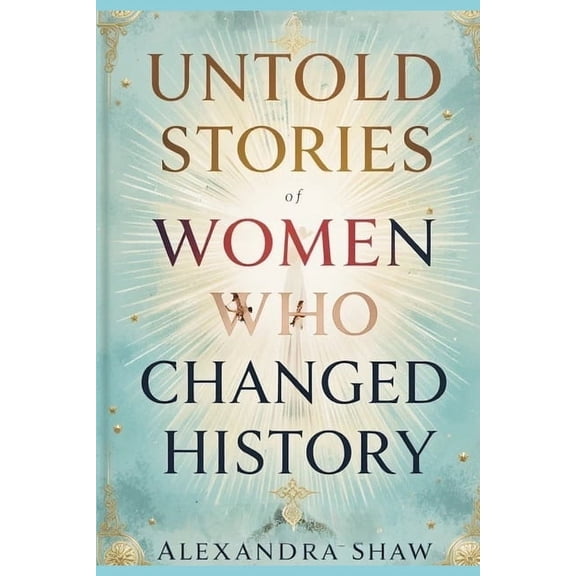 Untold Stories of Women Untold Stories of Women Who Changed History: Celebrating the Women Who Shaped Our World, (Paperback)