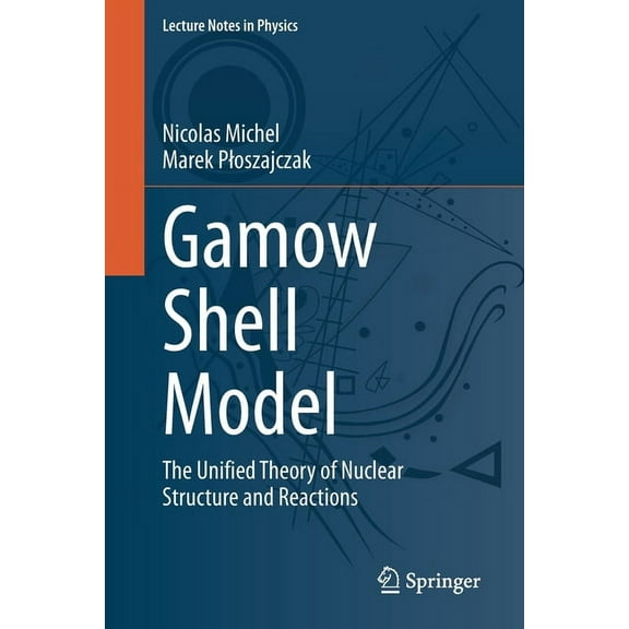 Lecture Notes in Physics Gamow Shell Model: The Unified Theory of Nuclear Structure and Reactions, Book 983, (Paperback)