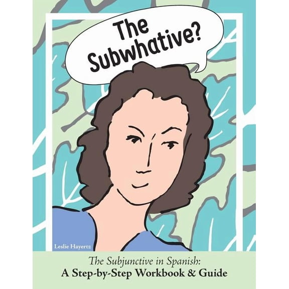 The Subwhative?: The Spanish Subjunctive: A Step-by-Step Workbook & Guide, (Paperback)