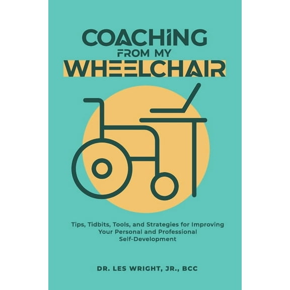 Coaching From My Wheelchair: Tips, Tidbits, Tools, and Strategies for Improving Your Personal and Professional Self-Deve, (Paperback)