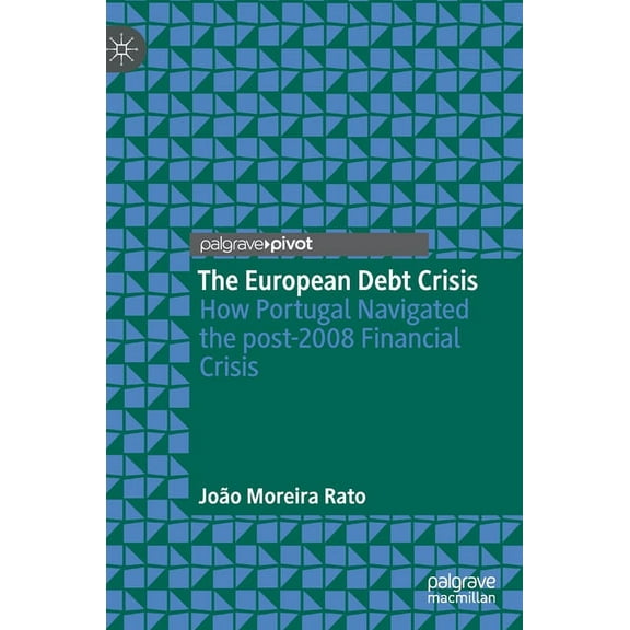 The European Debt Crisis: How Portugal Navigated the Post-2008 Financial Crisis, (Hardcover)