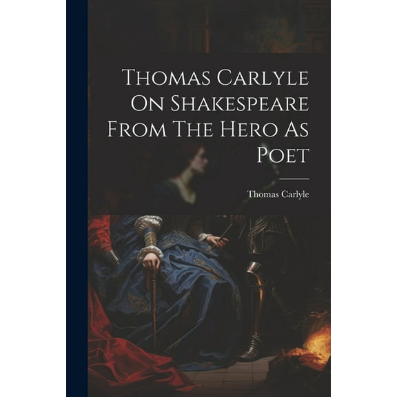 Thomas Carlyle On Shakespeare From The Hero As Poet (Paperback)