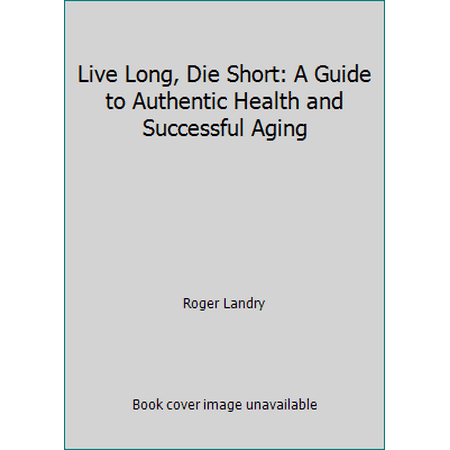 Live Long, Die Short: A Guide to Authentic Health and Successful Aging [Hardcover - Used]