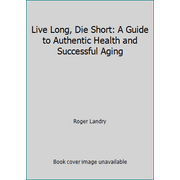 Live Long, Die Short: A Guide to Authentic Health and Successful Aging [Hardcover - Used]