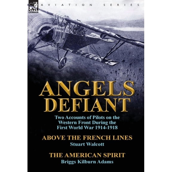 Angels Defiant : Two Accounts of Pilots on the Western Front During the First World War 1914-1918-Above the French Lines by Stuart Walc (Hardcover)