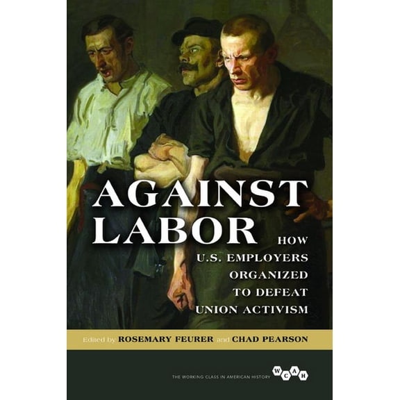 Working Class in American History Against Labor: How U.S. Employers Organized to Defeat Union Activism, (Paperback)