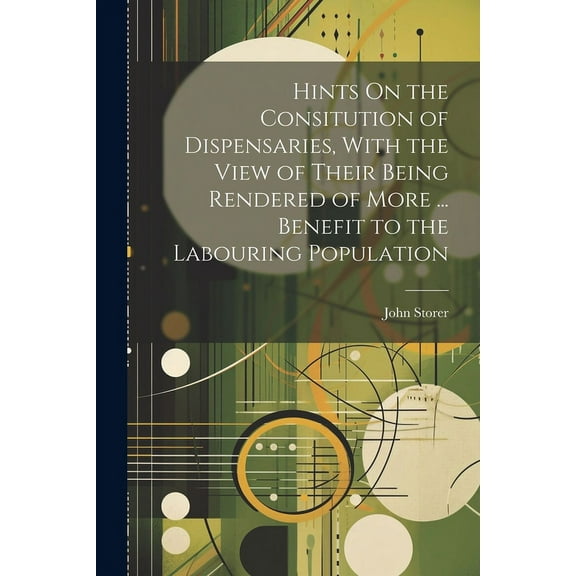 Hints On the Consitution of Dispensaries, With the View of Their Being Rendered of More ... Benefit to the Labouring Population (Paperback)