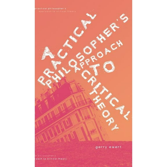 A Practical Philosopher's Approach To Critical Theory, (Hardcover)