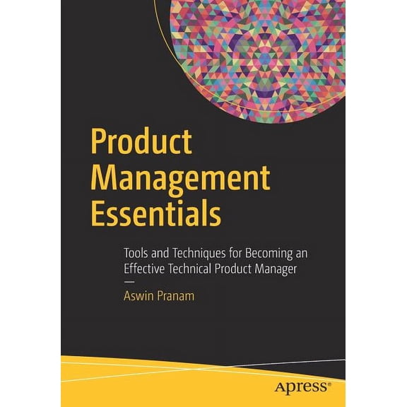 Product Management Essentials: Tools and Techniques for Becoming an Effective Technical Product Manager, (Paperback)