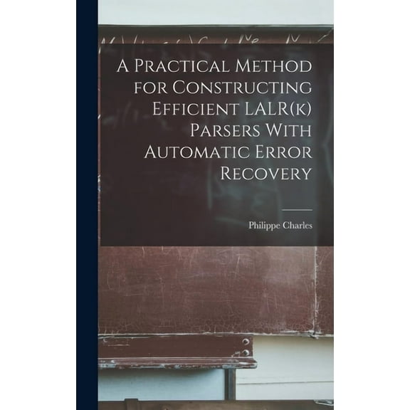 A Practical Method for Constructing Efficient LALR(k) Parsers With Automatic Error Recovery (Hardcover)