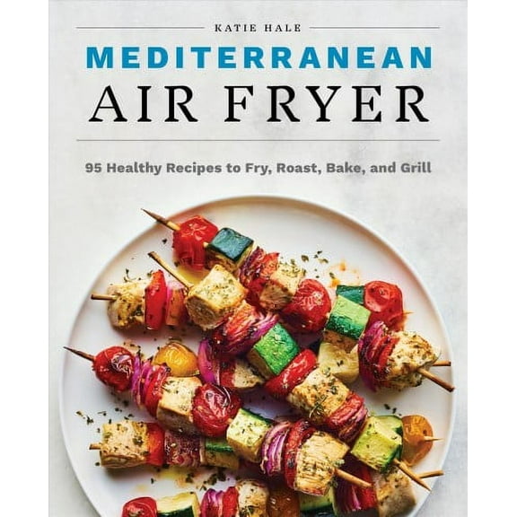 Mediterranean Air Fryer : 95 Healthy Recipes to Fry, Roast, Bake, and Grill (Paperback)