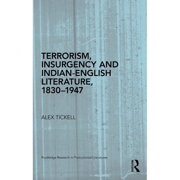 Routledge Research in Postcolonial Liter Terrorism, Insurgency and Indian-English Literature, 1830-1947, (Hardcover)
