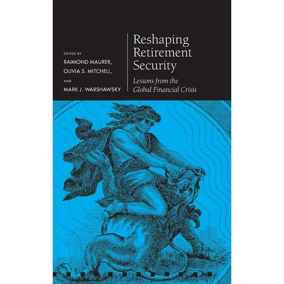 Pension Research Council Reshaping Retirement Security: Lessons from the Global Financial Crisis, (Hardcover)