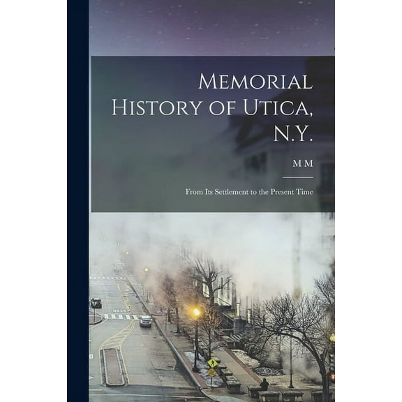 Memorial History of Utica, N.Y.: From its Settlement to the Present Time, (Paperback)