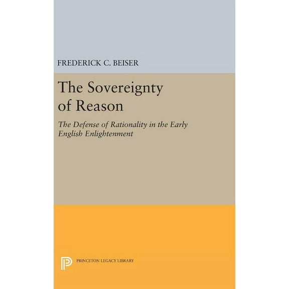 Princeton Legacy Library The Sovereignty of Reason: The Defense of Rationality in the Early English Enlightenment, Book 349, (Hardcover)