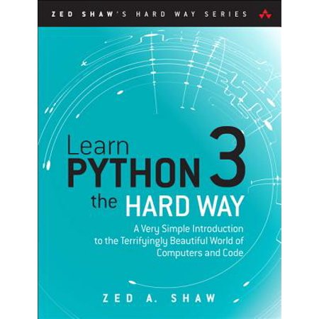 Learn Python 3 the Hard Way : A Very Simple Introduction to the Terrifyingly Beautiful World of Computers and (Best To Learn Python)