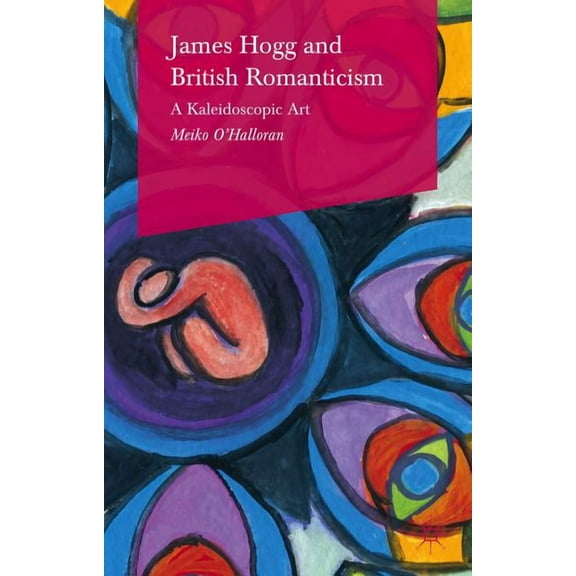 James Hogg and British Romanticism: A Kaleidoscopic Art, (Hardcover)