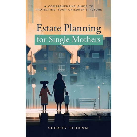 Estate Planning for Single Mothers: A comprehensive guide to protecting your children's future, (Paperback)